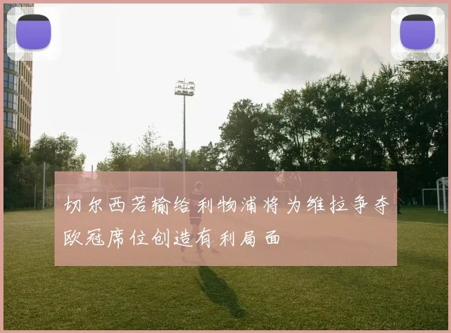 切尔西若输给利物浦将为维拉争夺欧冠席位创造有利局面