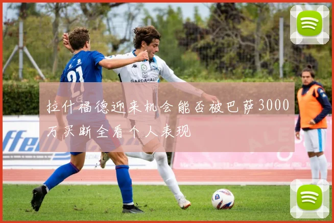 拉什福德迎来机会能否被巴萨3000万买断全看个人表现