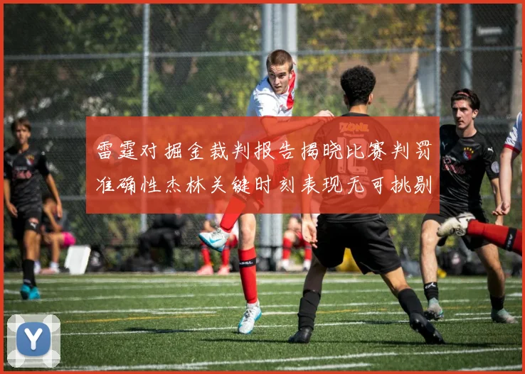 雷霆对掘金裁判报告揭晓比赛判罚准确性杰林关键时刻表现无可挑剔