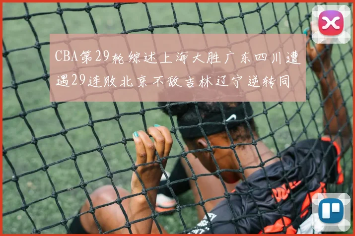 CBA第29轮综述上海大胜广东四川遭遇29连败北京不敌吉林辽宁逆转同曦成功
