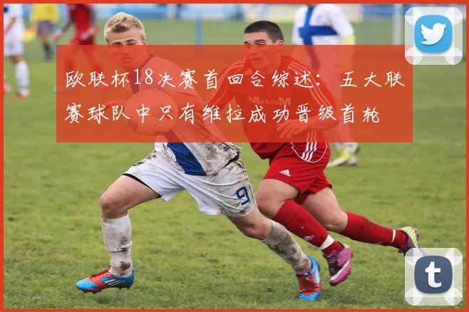 欧联杯18决赛首回合综述：五大联赛球队中只有维拉成功晋级首轮